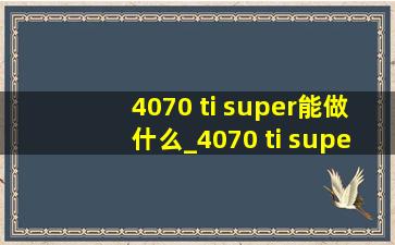 4070 ti super能做什么_4070 ti super能上4k吗